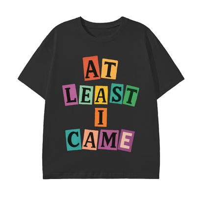 At Least I Came Cotton T-Shirt